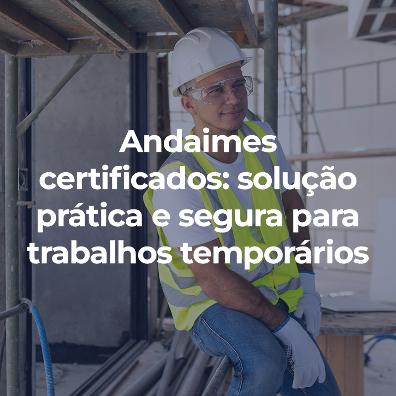 Andaimes certificados: solução prática e segura para trabalhos temporários em altura